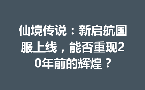仙境传说:新启航国服上线,能否重现20年前的辉煌? 一