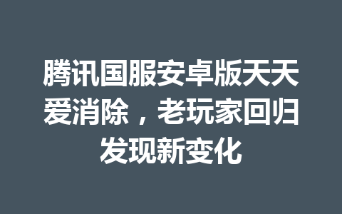 腾讯国服安卓版天天爱消除，老玩家回归发现新变化 一