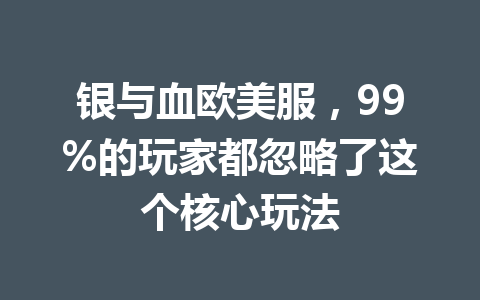 银与血欧美服，99%的玩家都忽略了这个核心玩法 一