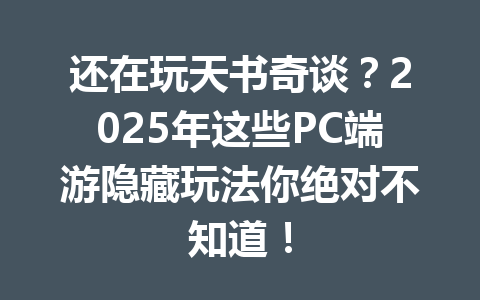 还在玩天书奇谈？2025年这些PC端游隐藏玩法你绝对不知道！ 一