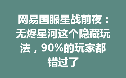 网易国服星战前夜：无烬星河这个隐藏玩法，90%的玩家都错过了 一