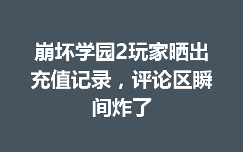 崩坏学园2玩家晒出充值记录，评论区瞬间炸了 一