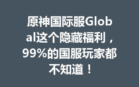 原神国际服Global这个隐藏福利，99%的国服玩家都不知道！ 一