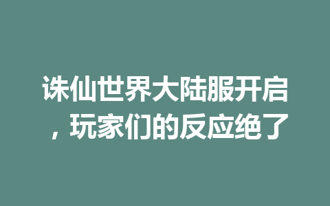 诛仙世界大陆服开启，玩家们的反应绝了 一