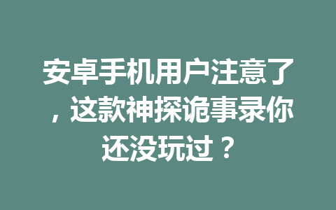 安卓手机用户注意了,这款神探诡事录你还没玩过? 一