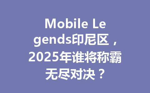 Mobile Legends印尼区，2025年谁将称霸无尽对决？ 一