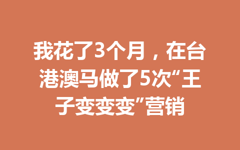 我花了3个月，在台港澳马做了5次“王子变变变”营销 一