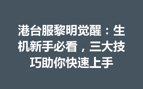 港台服黎明觉醒：生机新手必看，三大技巧助你快速上手 一