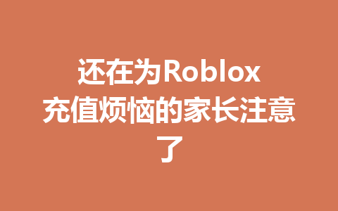 还在为Roblox充值烦恼的家长注意了 一