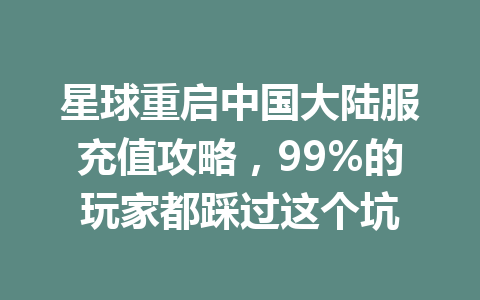 星球重启中国大陆服充值攻略，99%的玩家都踩过这个坑 一