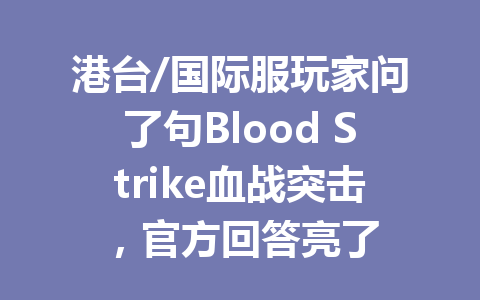 港台/国际服玩家问了句Blood Strike血战突击，官方回答亮了 一