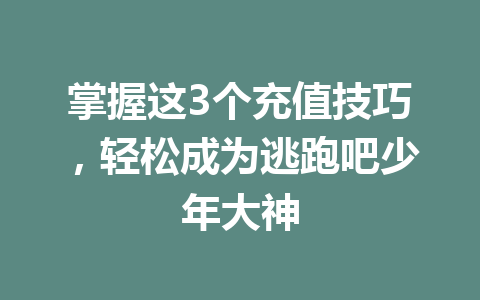 掌握这3个充值技巧，轻松成为逃跑吧少年大神 一