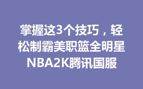 掌握这3个技巧，轻松制霸美职篮全明星NBA2K腾讯国服 一