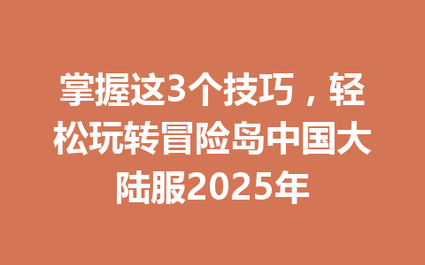 掌握这3个技巧，轻松玩转冒险岛中国大陆服2025年 一