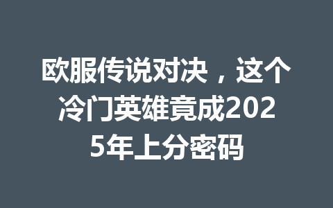 欧服传说对决，这个冷门英雄竟成2025年上分密码 一