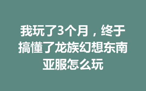 我玩了3个月，终于搞懂了龙族幻想东南亚服怎么玩 一