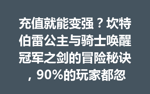 充值就能变强？坎特伯雷公主与骑士唤醒冠军之剑的冒险秘诀，90%的玩家都忽略了 一