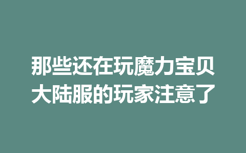 那些还在玩魔力宝贝大陆服的玩家注意了 一