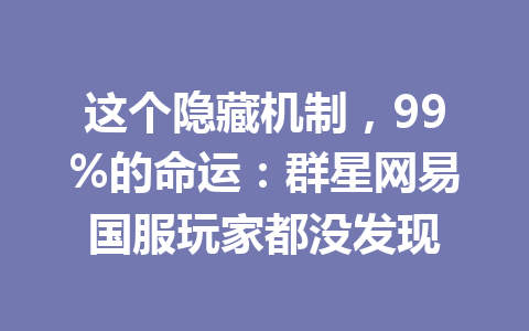 这个隐藏机制，99%的命运：群星网易国服玩家都没发现 一