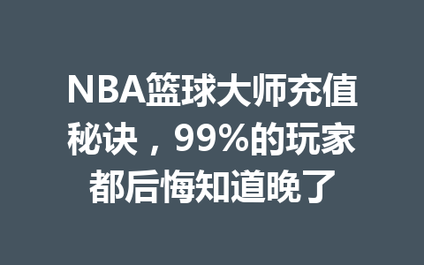 NBA篮球大师充值秘诀，99%的玩家都后悔知道晚了 一