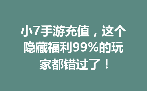 小7手游充值，这个隐藏福利99%的玩家都错过了！ 一