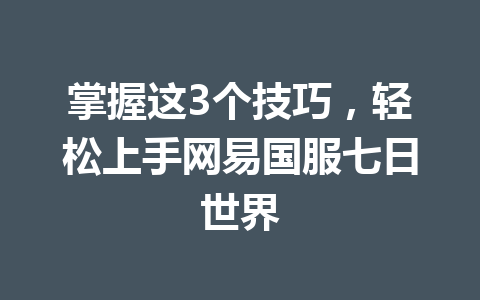掌握这3个技巧，轻松上手网易国服七日世界 一
