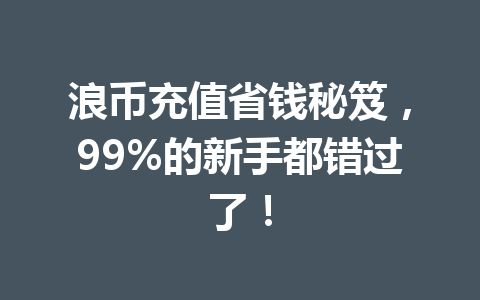 浪币充值省钱秘笈，99%的新手都错过了！ 一
