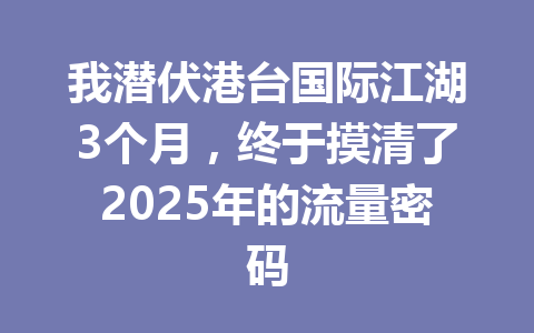 我潜伏港台国际江湖3个月，终于摸清了2025年的流量密码 一