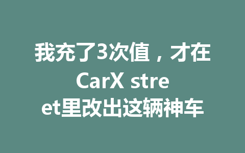 我充了3次值，才在CarX street里改出这辆神车 一