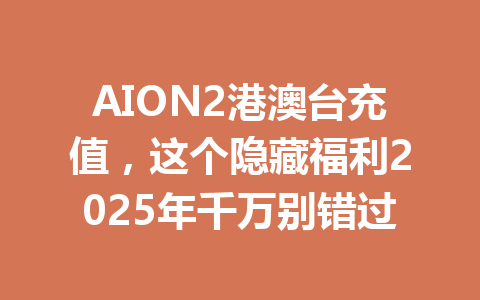 AION2港澳台充值，这个隐藏福利2025年千万别错过 一