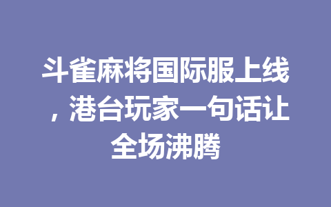 斗雀麻将国际服上线，港台玩家一句话让全场沸腾 一