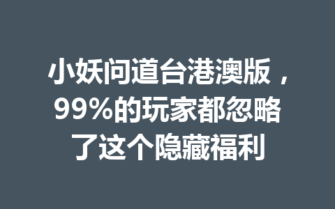 小妖问道台港澳版，99%的玩家都忽略了这个隐藏福利 一