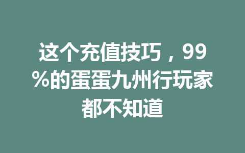 这个充值技巧,99%的蛋蛋九州行玩家都不知道 一