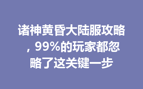 诸神黄昏大陆服攻略，99%的玩家都忽略了这关键一步 一
