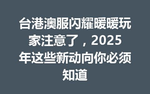 台港澳服闪耀暖暖玩家注意了，2025年这些新动向你必须知道 一