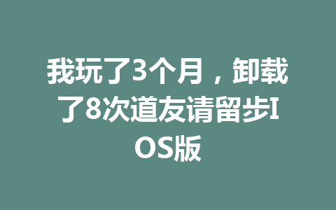我玩了3个月，卸载了8次道友请留步IOS版 一