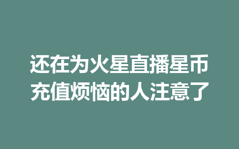 还在为火星直播星币充值烦恼的人注意了 一