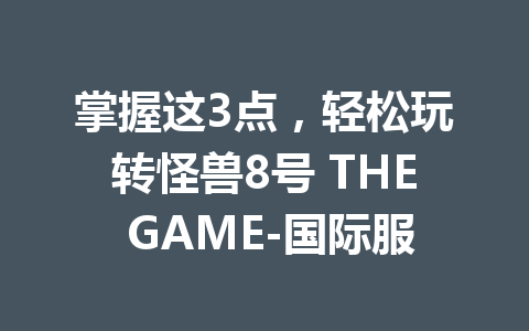 掌握这3点，轻松玩转怪兽8号 THE GAME-国际服 一