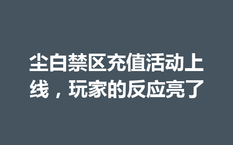 尘白禁区充值活动上线,玩家的反应亮了 一