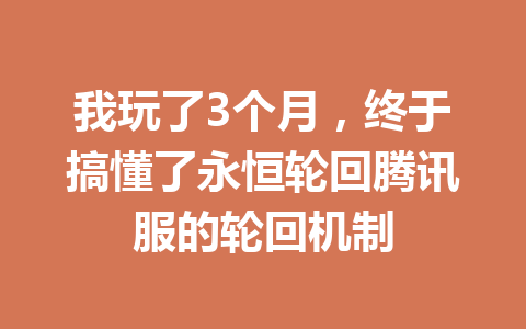 我玩了3个月，终于搞懂了永恒轮回腾讯服的轮回机制 一