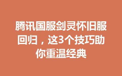 腾讯国服剑灵怀旧服回归，这3个技巧助你重温经典 一
