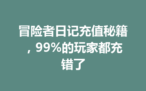 冒险者日记充值秘籍，99%的玩家都充错了 一