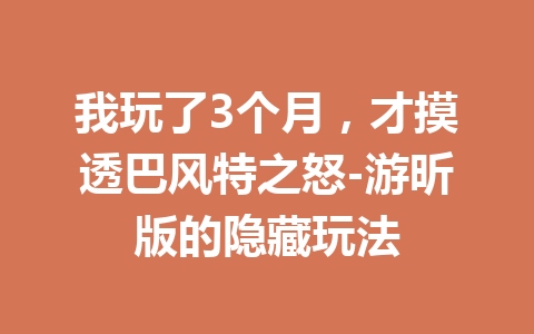 我玩了3个月，才摸透巴风特之怒-游昕版的隐藏玩法 一