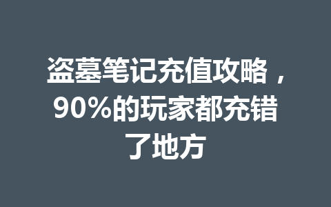 盗墓笔记充值攻略,90%的玩家都充错了地方 一
