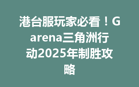 港台服玩家必看！Garena三角洲行动2025年制胜攻略 一