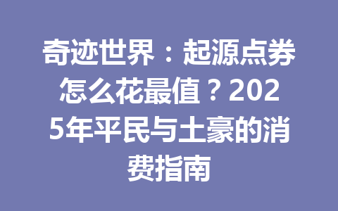奇迹世界：起源点券怎么花最值？2025年平民与土豪的消费指南 一