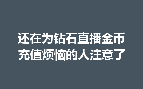 还在为钻石直播金币充值烦恼的人注意了 一