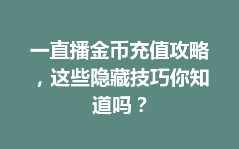 一直播金币充值攻略，这些隐藏技巧你知道吗？ 一
