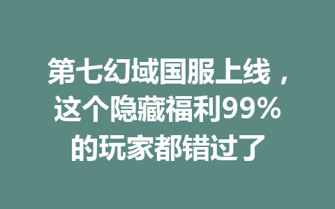 第七幻域国服上线，这个隐藏福利99%的玩家都错过了 一