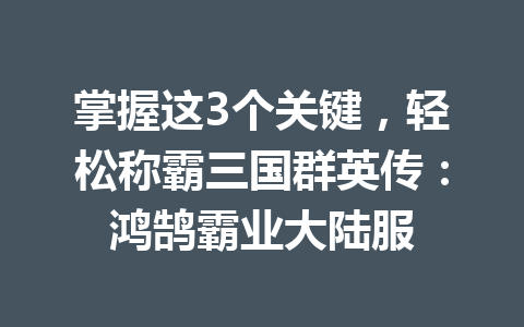掌握这3个关键，轻松称霸三国群英传：鸿鹄霸业大陆服 一